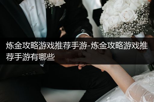炼金攻略游戏推荐手游-炼金攻略游戏推荐手游有哪些