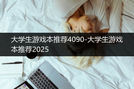 大学生游戏本推荐4090-大学生游戏本推荐2025