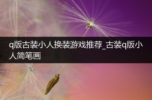 q版古装小人换装游戏推荐_古装q版小人简笔画