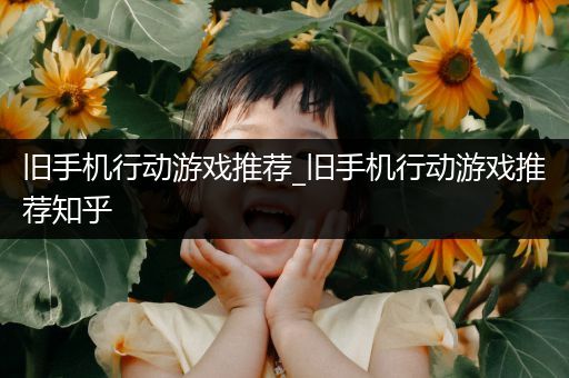 旧手机行动游戏推荐_旧手机行动游戏推荐知乎