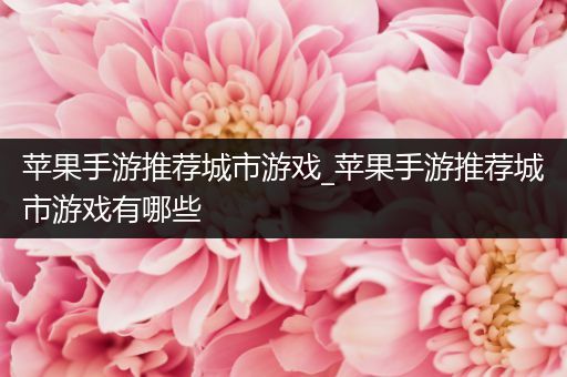 苹果手游推荐城市游戏_苹果手游推荐城市游戏有哪些