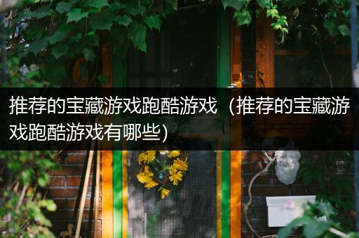 推荐的宝藏游戏跑酷游戏（推荐的宝藏游戏跑酷游戏有哪些）
