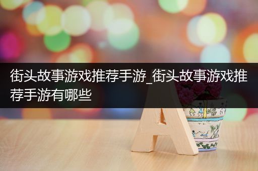 街头故事游戏推荐手游_街头故事游戏推荐手游有哪些
