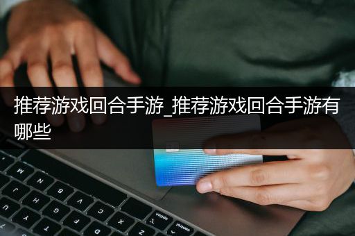 推荐游戏回合手游_推荐游戏回合手游有哪些