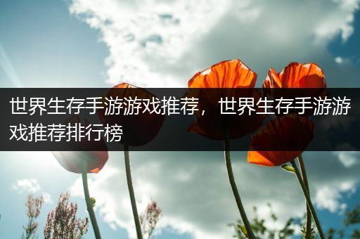 世界生存手游游戏推荐，世界生存手游游戏推荐排行榜