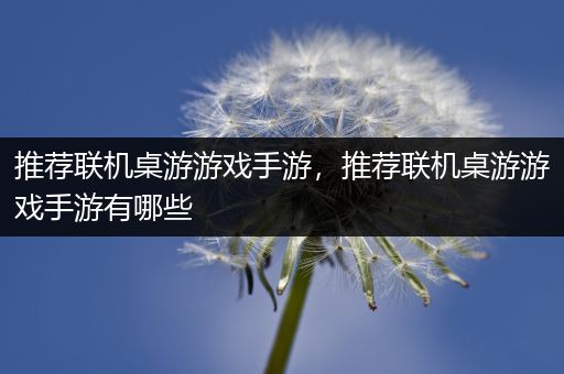 推荐联机桌游游戏手游，推荐联机桌游游戏手游有哪些