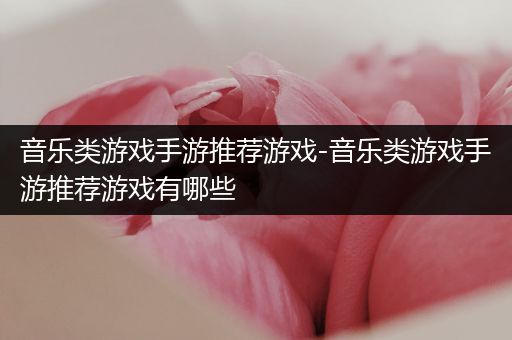 音乐类游戏手游推荐游戏-音乐类游戏手游推荐游戏有哪些