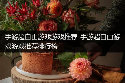 手游超自由游戏游戏推荐-手游超自由游戏游戏推荐排行榜