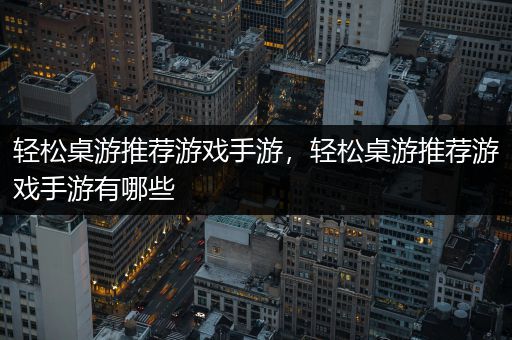 轻松桌游推荐游戏手游，轻松桌游推荐游戏手游有哪些