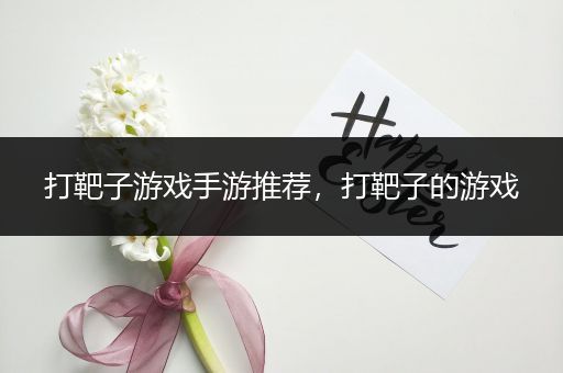 打靶子游戏手游推荐，打靶子的游戏