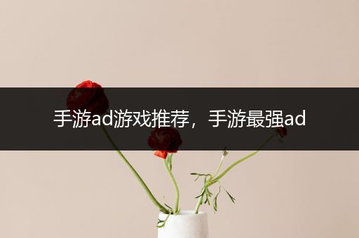 手游ad游戏推荐，手游最强ad