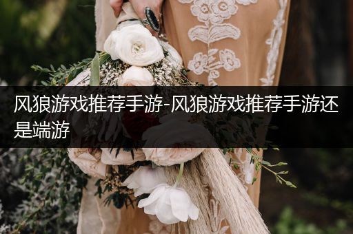 风狼游戏推荐手游-风狼游戏推荐手游还是端游