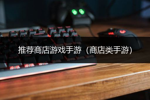 推荐商店游戏手游（商店类手游）