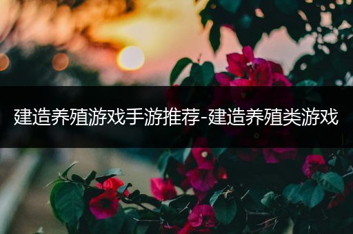 建造养殖游戏手游推荐-建造养殖类游戏