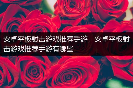 安卓平板射击游戏推荐手游，安卓平板射击游戏推荐手游有哪些