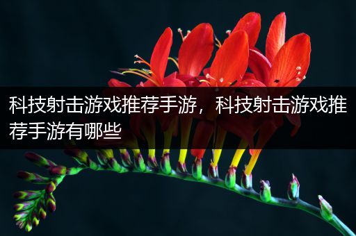 科技射击游戏推荐手游，科技射击游戏推荐手游有哪些