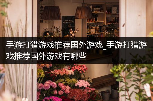 手游打猎游戏推荐国外游戏_手游打猎游戏推荐国外游戏有哪些