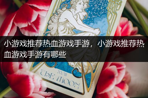 小游戏推荐热血游戏手游，小游戏推荐热血游戏手游有哪些
