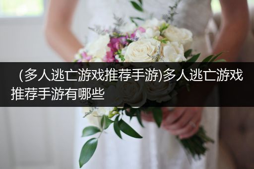 （多人逃亡游戏推荐手游)多人逃亡游戏推荐手游有哪些