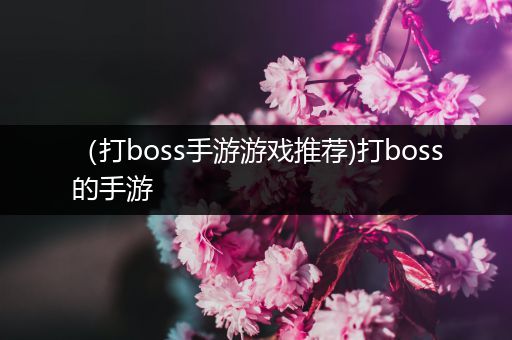 （打boss手游游戏推荐)打boss的手游
