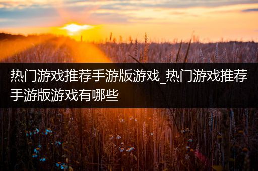 热门游戏推荐手游版游戏_热门游戏推荐手游版游戏有哪些