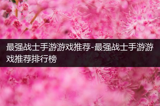最强战士手游游戏推荐-最强战士手游游戏推荐排行榜