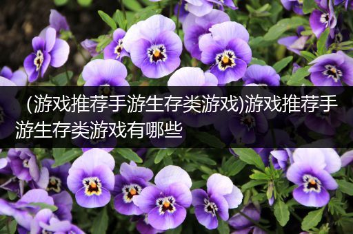 （游戏推荐手游生存类游戏)游戏推荐手游生存类游戏有哪些