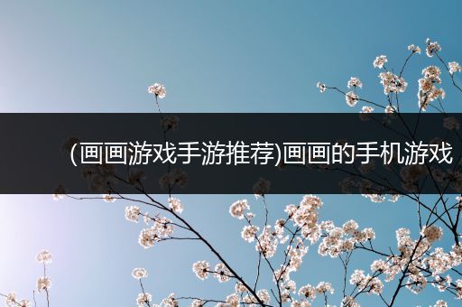 （画画游戏手游推荐)画画的手机游戏