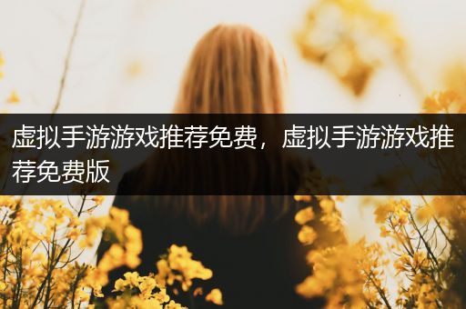 虚拟手游游戏推荐免费，虚拟手游游戏推荐免费版