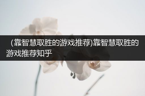 （靠智慧取胜的游戏推荐)靠智慧取胜的游戏推荐知乎