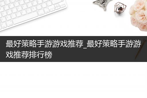 最好策略手游游戏推荐_最好策略手游游戏推荐排行榜