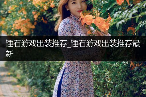 锤石游戏出装推荐_锤石游戏出装推荐最新