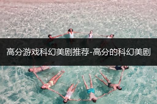 高分游戏科幻美剧推荐-高分的科幻美剧
