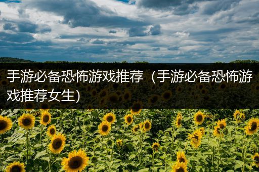 手游必备恐怖游戏推荐（手游必备恐怖游戏推荐女生）