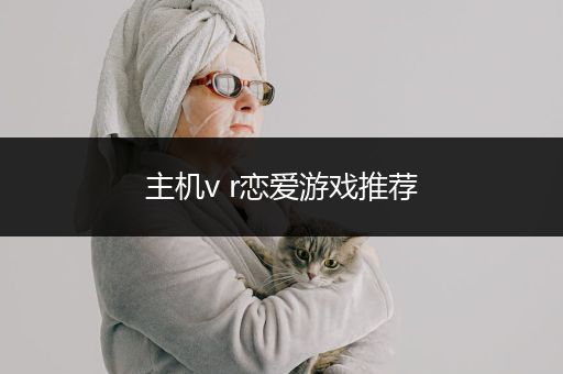 主机v r恋爱游戏推荐