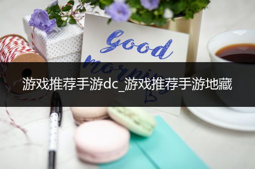 游戏推荐手游dc_游戏推荐手游地藏