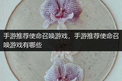 手游推荐使命召唤游戏，手游推荐使命召唤游戏有哪些