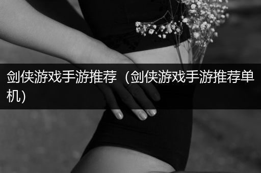 剑侠游戏手游推荐（剑侠游戏手游推荐单机）