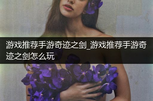 游戏推荐手游奇迹之剑_游戏推荐手游奇迹之剑怎么玩