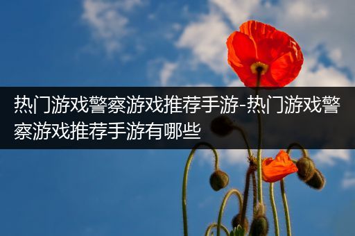 热门游戏警察游戏推荐手游-热门游戏警察游戏推荐手游有哪些