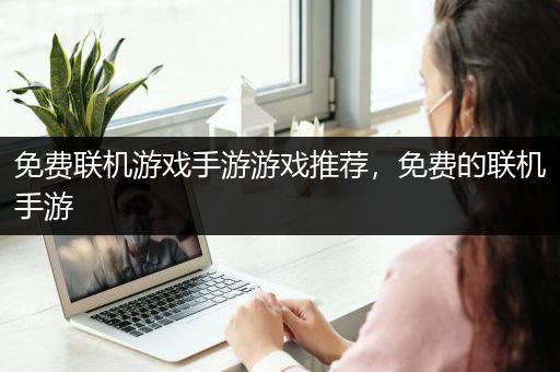 免费联机游戏手游游戏推荐，免费的联机手游
