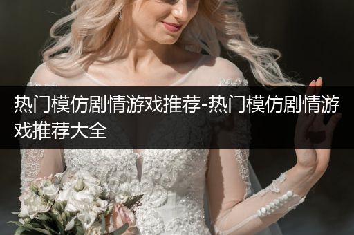 热门模仿剧情游戏推荐-热门模仿剧情游戏推荐大全