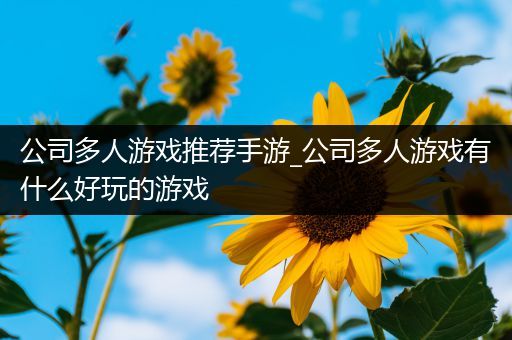 公司多人游戏推荐手游_公司多人游戏有什么好玩的游戏