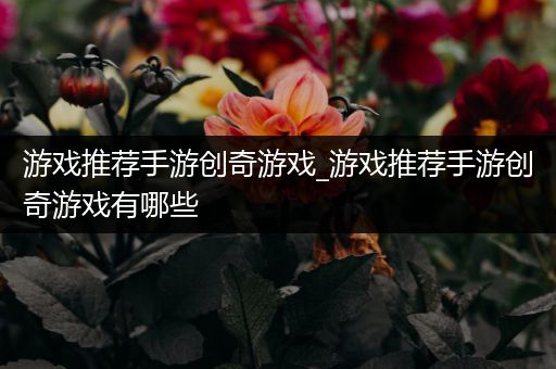 游戏推荐手游创奇游戏_游戏推荐手游创奇游戏有哪些
