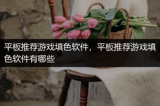 平板推荐游戏填色软件，平板推荐游戏填色软件有哪些