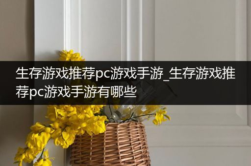 生存游戏推荐pc游戏手游_生存游戏推荐pc游戏手游有哪些