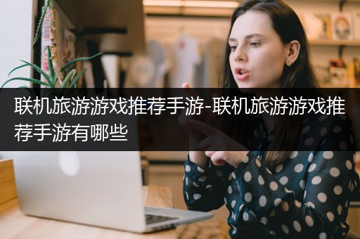 联机旅游游戏推荐手游-联机旅游游戏推荐手游有哪些