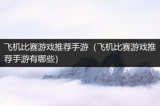 飞机比赛游戏推荐手游（飞机比赛游戏推荐手游有哪些）