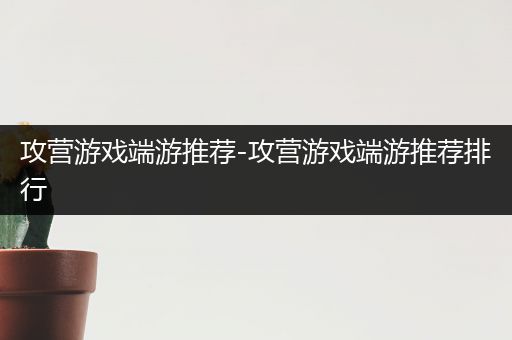 攻营游戏端游推荐-攻营游戏端游推荐排行