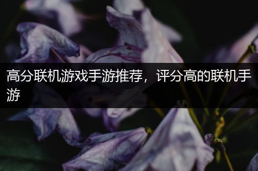高分联机游戏手游推荐，评分高的联机手游